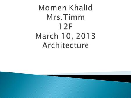 Momen Khalid Mrs.Timm 12F March 10, 2013 Architecture