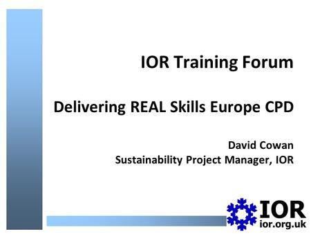 IOR Training Forum Delivering REAL Skills Europe CPD David Cowan Sustainability Project Manager, IOR.