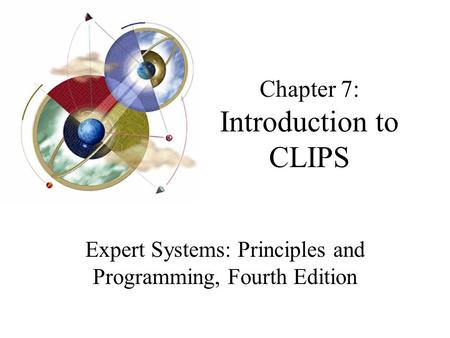 Chapter 7: Introduction to CLIPS Expert Systems: Principles and Programming, Fourth Edition.