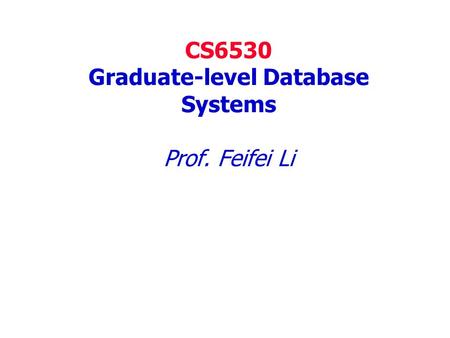 CS6530 Graduate-level Database Systems Prof. Feifei Li.