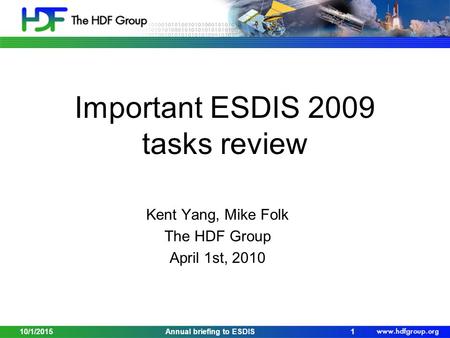 Important ESDIS 2009 tasks review Kent Yang, Mike Folk The HDF Group April 1st, 2010 10/1/20151Annual briefing to ESDIS.