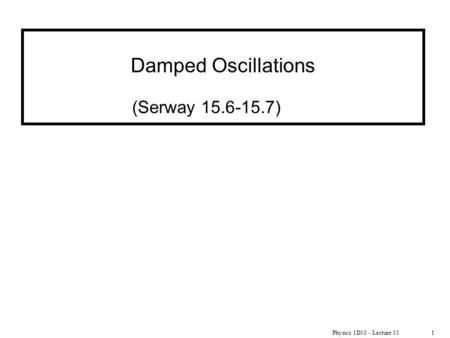Damped Oscillations (Serway 15.6-15.7) Physics 1D03 - Lecture 35.