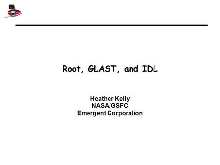 Root, GLAST, and IDL Heather Kelly NASA/GSFC Emergent Corporation.