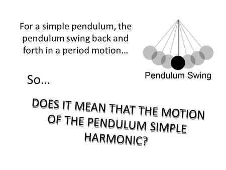 DOES IT MEAN THAT THE MOTION OF THE PENDULUM SIMPLE HARMONIC? For a simple pendulum, the pendulum swing back and forth in a period motion… So…