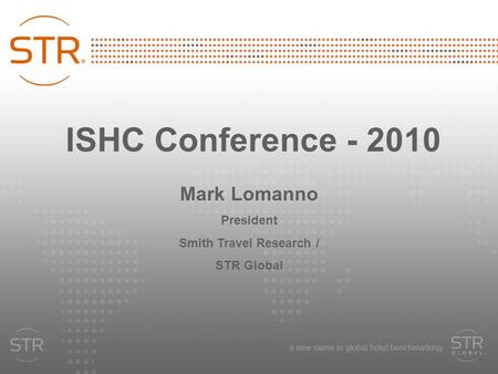 ISHC Conference - 2010 Mark Lomanno President Smith Travel Research / STR Global.