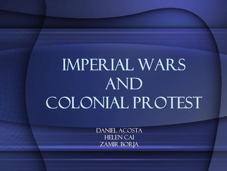 Imperial Wars and Colonial Protest Daniel acosta Helen Cai ZamiR Borja.