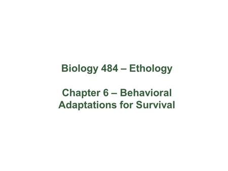 Biology 484 – Ethology Chapter 6 – Behavioral Adaptations for Survival.