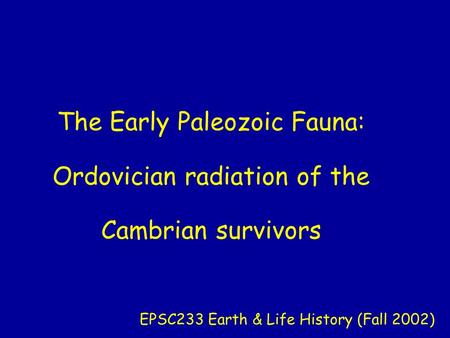 The Early Paleozoic Fauna: Ordovician radiation of the Cambrian survivors EPSC233 Earth & Life History (Fall 2002)