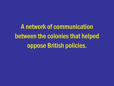 A network of communication between the colonies that helped oppose British policies.