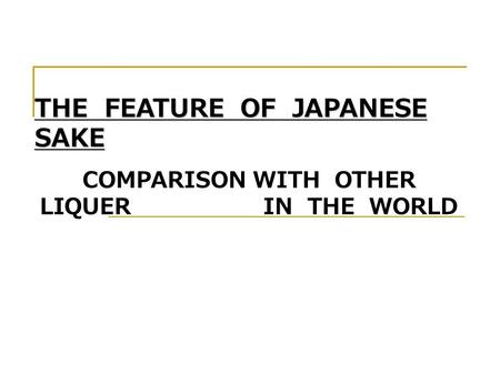 THE FEATURE OF JAPANESE SAKE COMPARISON WITH OTHER LIQUER IN THE WORLD.