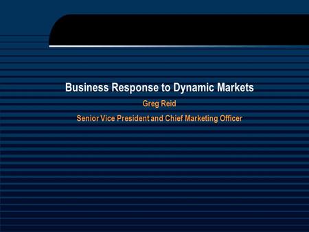 Business Response to Dynamic Markets Greg Reid Senior Vice President and Chief Marketing Officer.