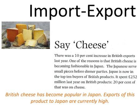Import-Export British cheese has become popular in Japan. Exports of this product to Japan are currently high.