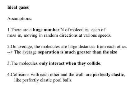 Ideal gases Assumptions: 1.There are a huge number N of molecules, each of mass m, moving in random directions at various speeds. 2.On average, the molecules.