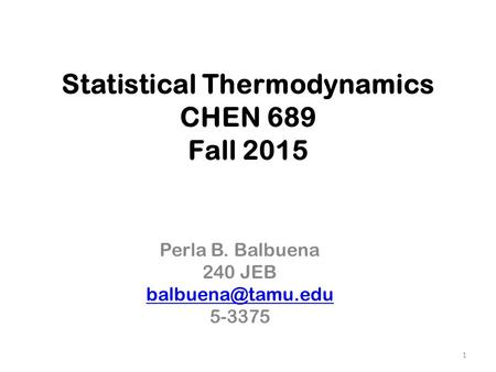 Statistical Thermodynamics CHEN 689 Fall 2015 Perla B. Balbuena 240 JEB 5-3375 1.