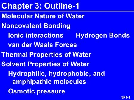 3P1-1 Chapter 3: Outline-1 Molecular Nature of Water Noncovalent Bonding Ionic interactions Hydrogen Bonds van der Waals Forces Thermal Properties of Water.