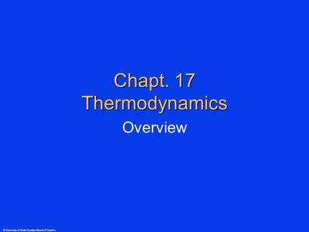 © University of South Carolina Board of Trustees Chapt. 17 Thermodynamics Overview.