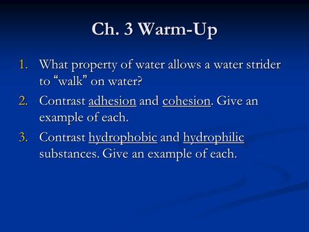 Ch. 3 Warm-Up What property of water allows a water strider to “walk” on water? Contrast adhesion and cohesion. Give an example of each. Contrast hydrophobic.
