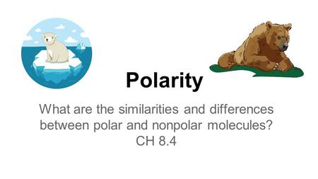 Polarity What are the similarities and differences between polar and nonpolar molecules? CH 8.4.
