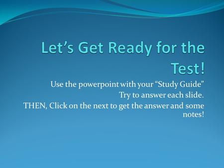 Use the powerpoint with your “Study Guide” Try to answer each slide. THEN, Click on the next to get the answer and some notes!