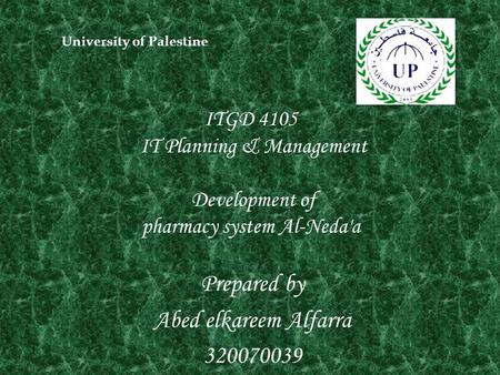1 ITGD 4105 IT Planning & Management Development of Al-Neda'a pharmacy system Prepared by Abed elkareem Alfarra 320070039 University of Palestine.