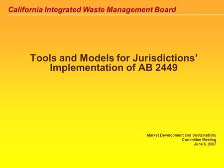 California Integrated Waste Management Board Tools and Models for Jurisdictions’ Implementation of AB 2449 Market Development and Sustainability Committee.