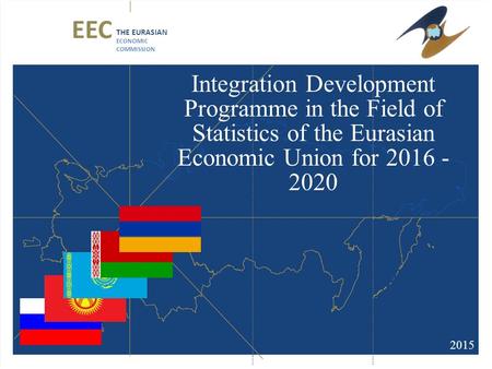 Integration Development Programme in the Field of Statistics of the Eurasian Economic Union for 2016 - 2020 2015 EEC THE EURASIAN ECONOMIC COMMISSION.