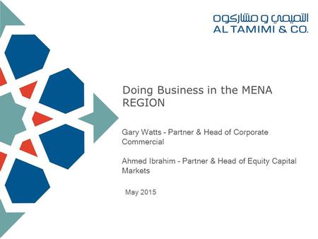 Doing Business in the MENA REGION Gary Watts – Partner & Head of Corporate Commercial Ahmed Ibrahim – Partner & Head of Equity Capital Markets May 2015.