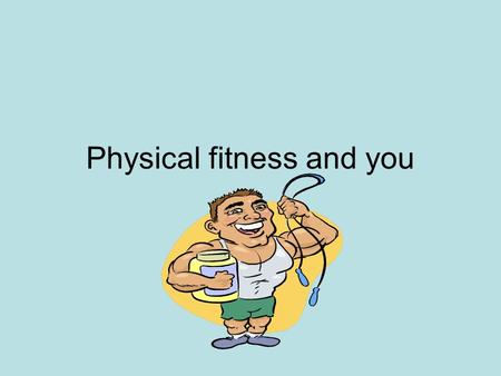 Physical fitness and you. Fitness for life Fitness – is the ability to handle the physical work and play of everyday life without becoming overly tired.