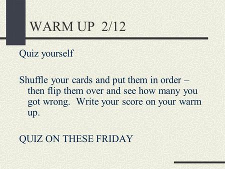 WARM UP 2/12 Quiz yourself Shuffle your cards and put them in order – then flip them over and see how many you got wrong. Write your score on your warm.