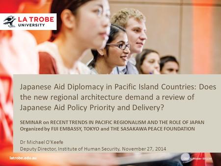 Latrobe.edu.au CRICOS Provider 00115M Japanese Aid Diplomacy in Pacific Island Countries: Does the new regional architecture demand a review of Japanese.