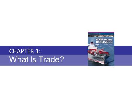 Chapter 1: WHAT IS TRADE? Fundamentals of International Business Copyright © 2010 Thompson Educational Publishing, Inc. - - - - - - - - - - - - - - - -