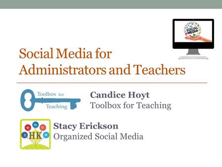 Social Media for Administrators and Teachers Candice Hoyt Toolbox for Teaching Stacy Erickson Organized Social Media.