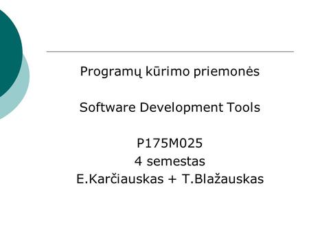 Programų kūrimo priemonės Software Development Tools P175M025 4 semestas E.Karčiauskas + T.Blažauskas.