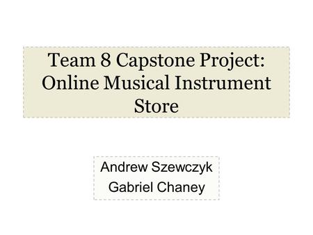 Team 8 Capstone Project: Online Musical Instrument Store Andrew Szewczyk Gabriel Chaney.