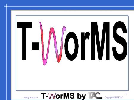 1 www.go-tac.com Copyright ©2004 TAC. 2 T-WorMS Adding Sanity to Your Process Jamie L. Mitchell CTO TAC.