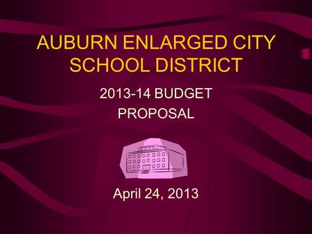 AUBURN ENLARGED CITY SCHOOL DISTRICT 2013-14 BUDGET PROPOSAL April 24, 2013.