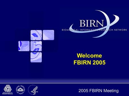 2005 FBIRN Meeting Welcome FBIRN 2005. Housekeeping  Coffee breaks at 10:30 and 3 pm Please keep these to 15 minutes  Lunch down the hall and on the.