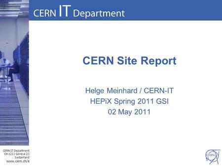 CERN IT Department CH-1211 Genève 23 Switzerland www.cern.ch/i t CERN Site Report Helge Meinhard / CERN-IT HEPiX Spring 2011 GSI 02 May 2011.