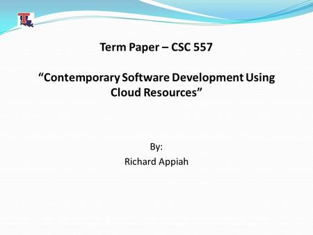 Term Paper – CSC 557 “Contemporary Software Development Using Cloud Resources” By: Richard Appiah.