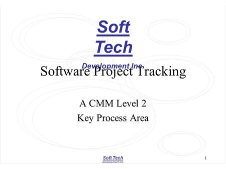 Soft Tech Development Inc. 1 Software Project Tracking A CMM Level 2 Key Process Area Soft Tech Development Inc.