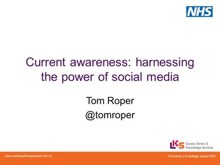 Promoting a knowledge based NHS  Current awareness: harnessing the power of social media Tom Promoting.