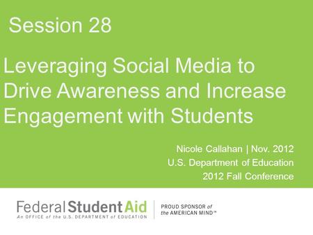 Nicole Callahan | Nov. 2012 U.S. Department of Education 2012 Fall Conference Leveraging Social Media to Drive Awareness and Increase Engagement with Students.