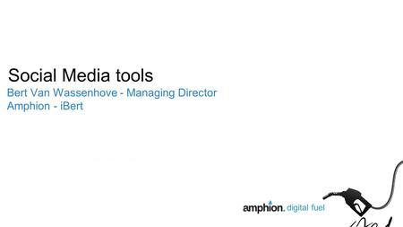 Digital fuel Social Media tools Bert Van Wassenhove - Managing Director Amphion - iBert.