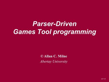 Parser-Driven Games Tool programming © Allan C. Milne Abertay University v12.7.11.