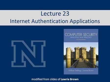 Lecture 23 Internet Authentication Applications modified from slides of Lawrie Brown.