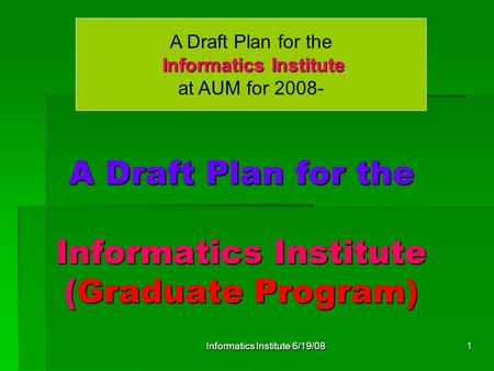 Informatics Institute 6/19/081 A Draft Plan for the Informatics Institute (Graduate Program) Informatics Institute A Draft Plan for the Informatics Institute.