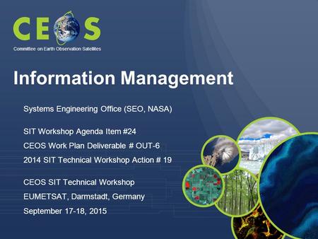 Information Management Systems Engineering Office (SEO, NASA) SIT Workshop Agenda Item #24 CEOS Work Plan Deliverable # OUT-6 2014 SIT Technical Workshop.