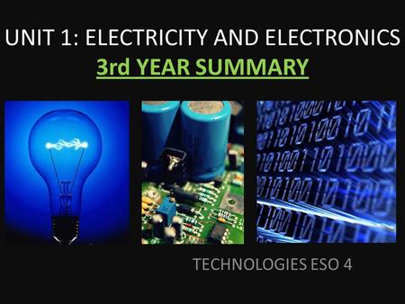 TECHNOLOGIES ESO 4 UNIT 1: ELECTRICITY AND ELECTRONICS 3rd YEAR SUMMARY.