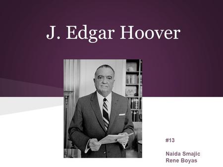 J. Edgar Hoover #13 Naida Smajic Rene Boyas. About Hoover He was born on January 1, 1895 in Washington DC. After finishing high school, he started working.