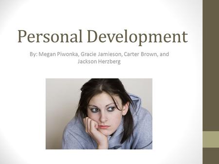 Personal Development By: Megan Piwonka, Gracie Jamieson, Carter Brown, and Jackson Herzberg.